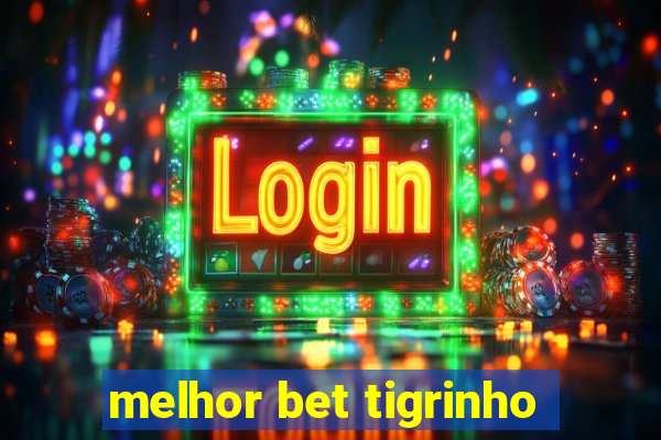 melhor bet tigrinho